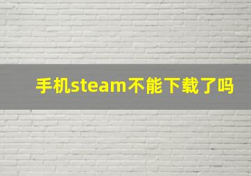 手机steam不能下载了吗