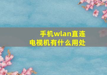 手机wlan直连电视机有什么用处