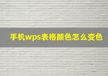 手机wps表格颜色怎么变色