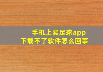 手机上买足球app下载不了软件怎么回事