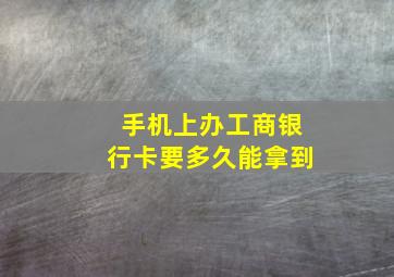 手机上办工商银行卡要多久能拿到