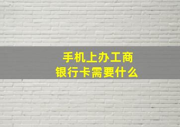 手机上办工商银行卡需要什么