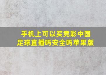 手机上可以买竞彩中国足球直播吗安全吗苹果版