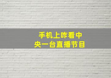 手机上咋看中央一台直播节目