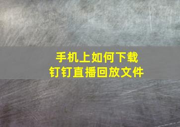 手机上如何下载钉钉直播回放文件