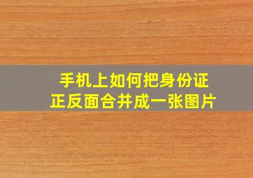 手机上如何把身份证正反面合并成一张图片