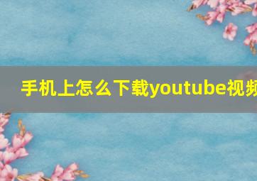 手机上怎么下载youtube视频