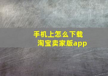 手机上怎么下载淘宝卖家版app