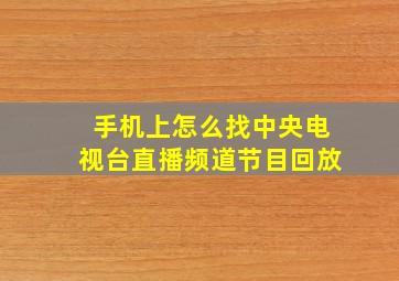 手机上怎么找中央电视台直播频道节目回放