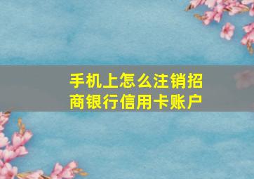 手机上怎么注销招商银行信用卡账户