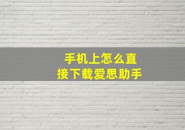 手机上怎么直接下载爱思助手