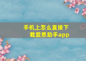 手机上怎么直接下载爱思助手app