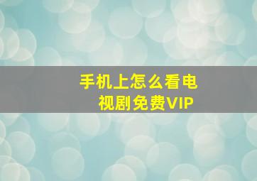 手机上怎么看电视剧免费VIP