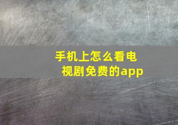 手机上怎么看电视剧免费的app