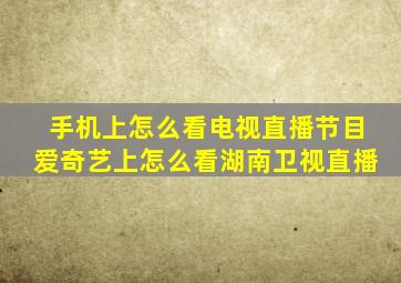 手机上怎么看电视直播节目爱奇艺上怎么看湖南卫视直播