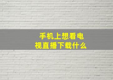 手机上想看电视直播下载什么