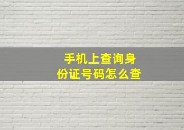 手机上查询身份证号码怎么查