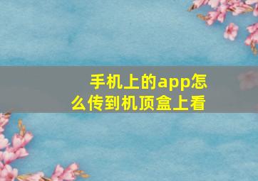 手机上的app怎么传到机顶盒上看