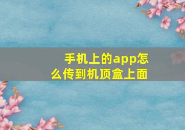 手机上的app怎么传到机顶盒上面