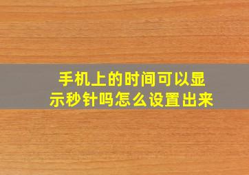 手机上的时间可以显示秒针吗怎么设置出来