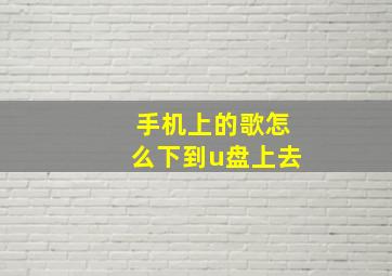 手机上的歌怎么下到u盘上去