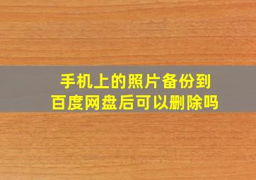 手机上的照片备份到百度网盘后可以删除吗