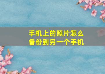 手机上的照片怎么备份到另一个手机