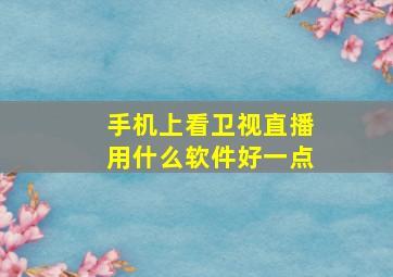 手机上看卫视直播用什么软件好一点