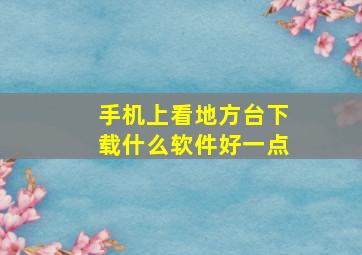 手机上看地方台下载什么软件好一点