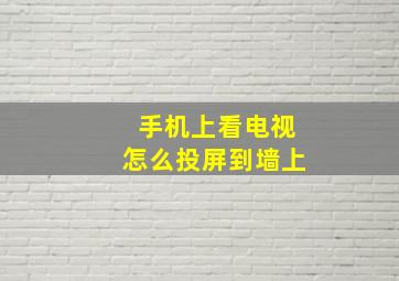 手机上看电视怎么投屏到墙上