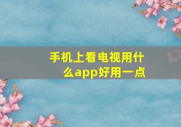 手机上看电视用什么app好用一点