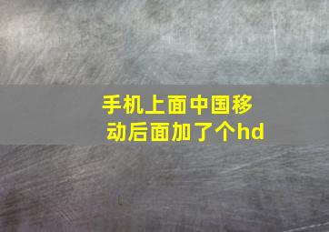 手机上面中国移动后面加了个hd