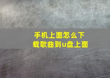 手机上面怎么下载歌曲到u盘上面