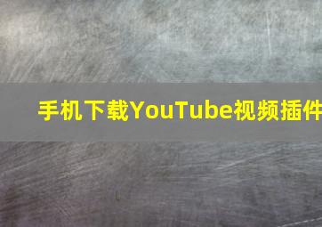 手机下载YouTube视频插件