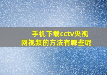 手机下载cctv央视网视频的方法有哪些呢