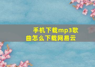 手机下载mp3歌曲怎么下载网易云