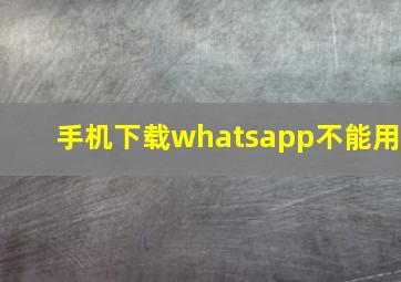 手机下载whatsapp不能用