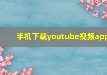 手机下载youtube视频app