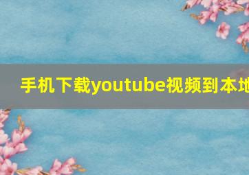 手机下载youtube视频到本地