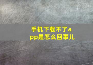 手机下载不了app是怎么回事儿