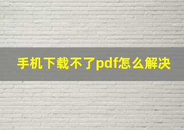 手机下载不了pdf怎么解决