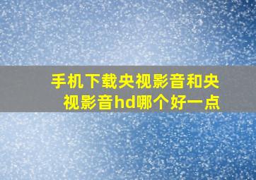 手机下载央视影音和央视影音hd哪个好一点