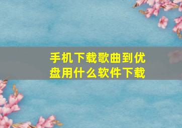 手机下载歌曲到优盘用什么软件下载