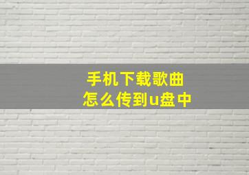 手机下载歌曲怎么传到u盘中