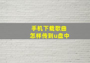 手机下载歌曲怎样传到u盘中