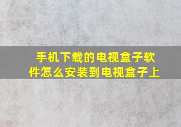 手机下载的电视盒子软件怎么安装到电视盒子上