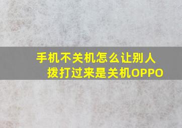 手机不关机怎么让别人拨打过来是关机OPPO