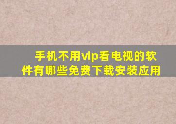 手机不用vip看电视的软件有哪些免费下载安装应用