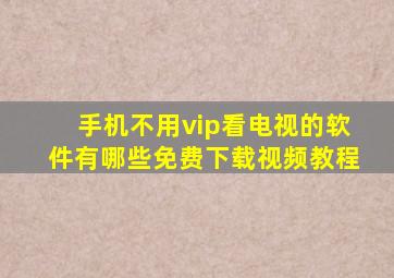 手机不用vip看电视的软件有哪些免费下载视频教程