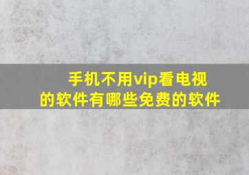 手机不用vip看电视的软件有哪些免费的软件